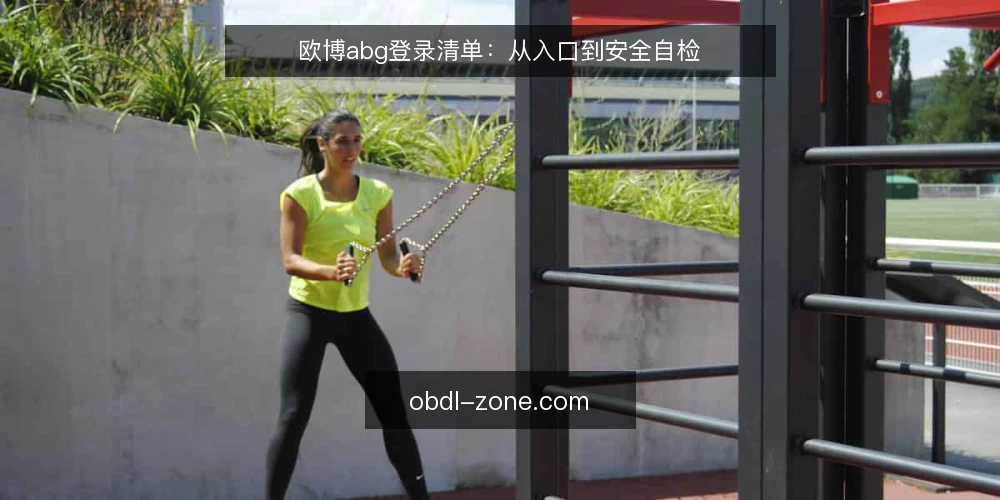欧博abg登录清单:从入口到安全自检 — 为何现在需要登录自检 配图