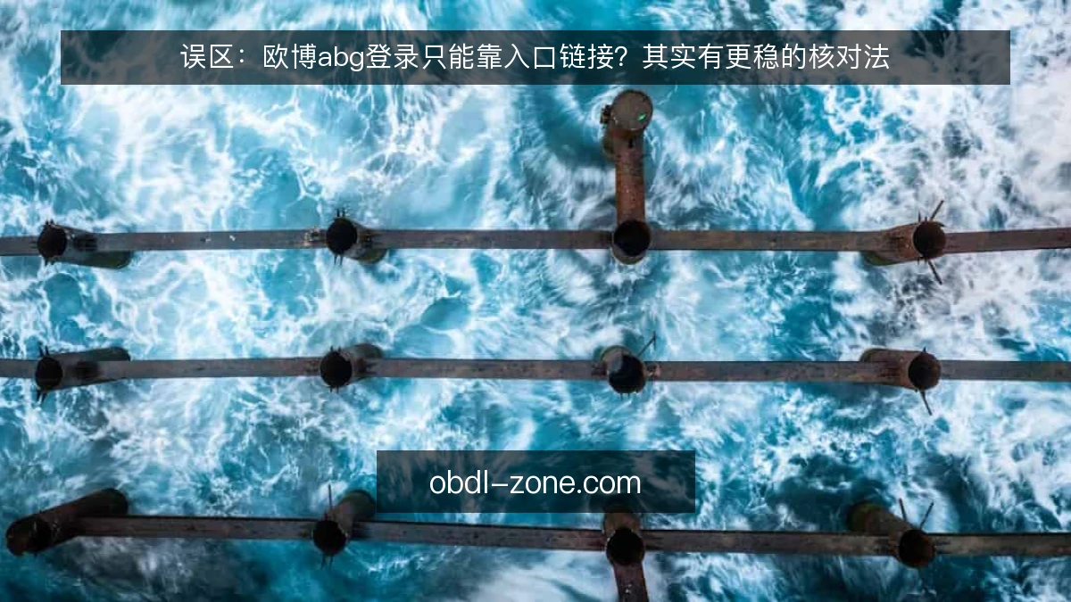 误区:欧博abg登录只能靠入口链接?其实有更稳的核对法