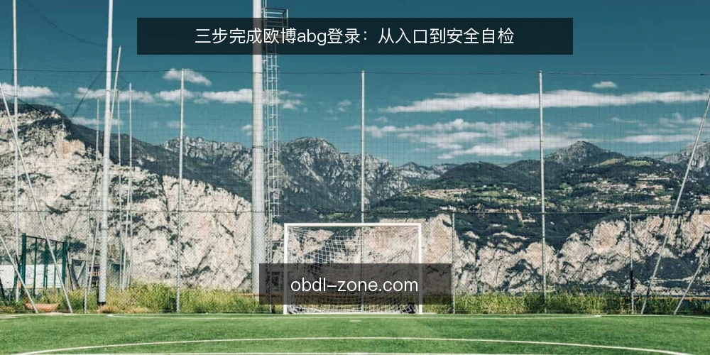 三步完成欧博abg登录：从入口到安全自检 — 为什么要现在做欧博abg登录审计 配图