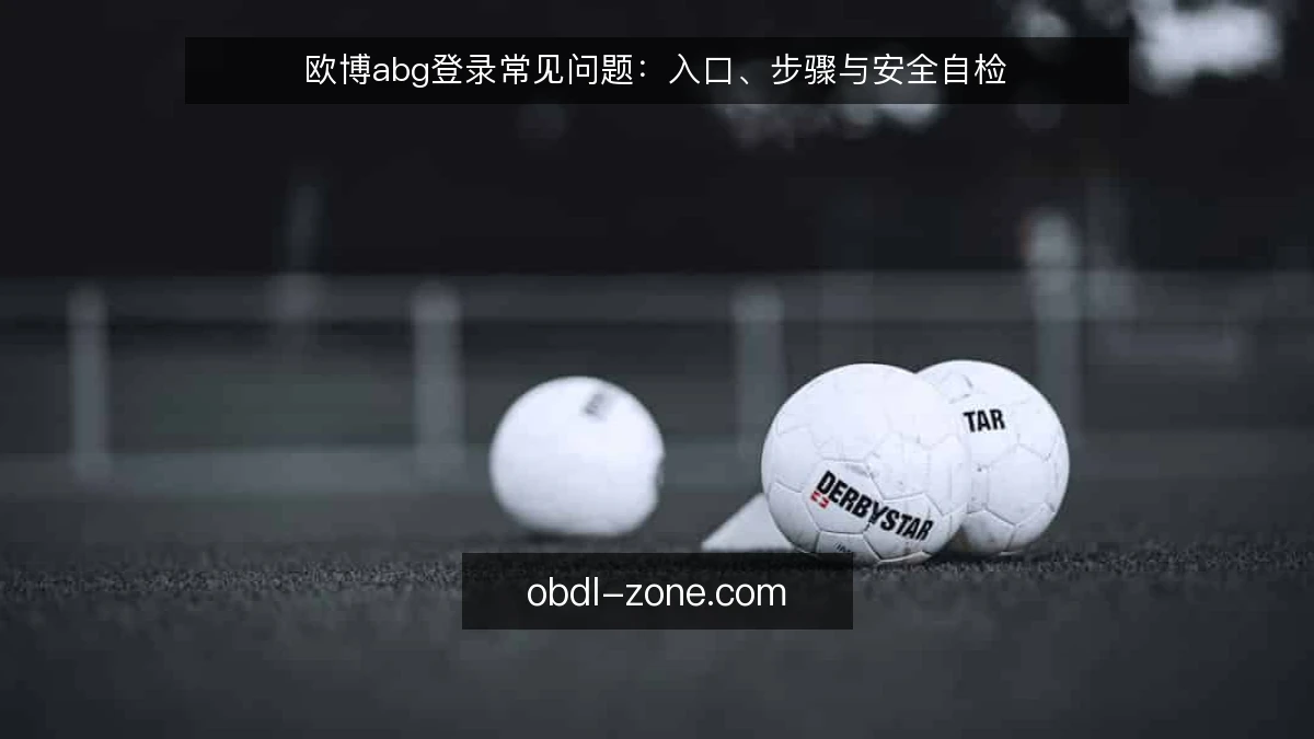 欧博abg登录常见问题：入口、步骤与安全自检