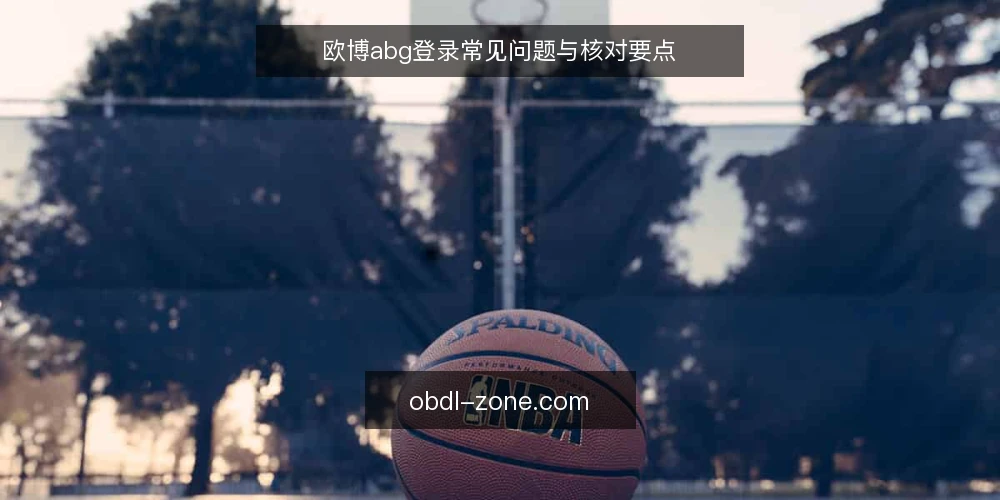 欧博abg登录常见问题与核对要点 — 需要定义：欧博abg登录的核心需求是什么？ 配图