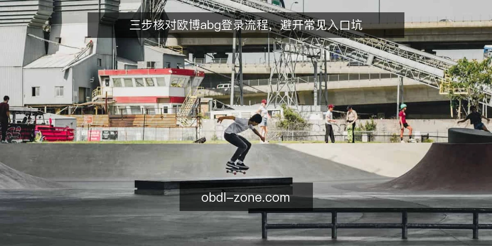 三步核对欧博abg登录流程，避开常见入口坑 — 第一步：核对当前登录入口与访问环境 配图