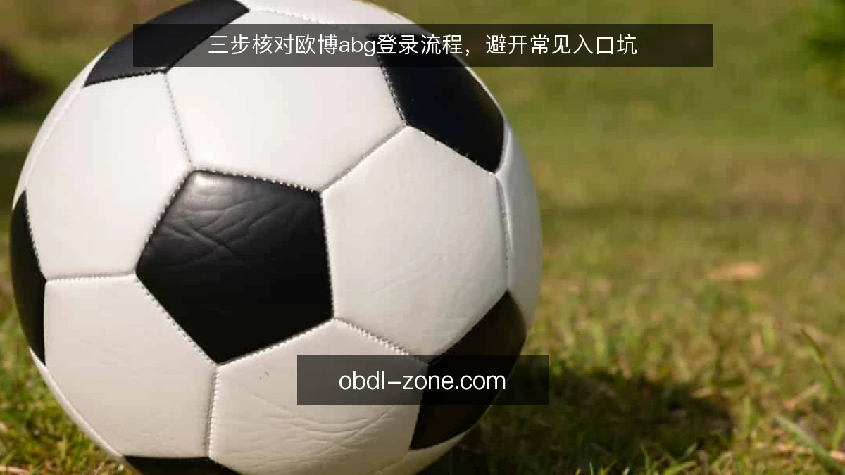 三步核对欧博abg登录流程，避开常见入口坑