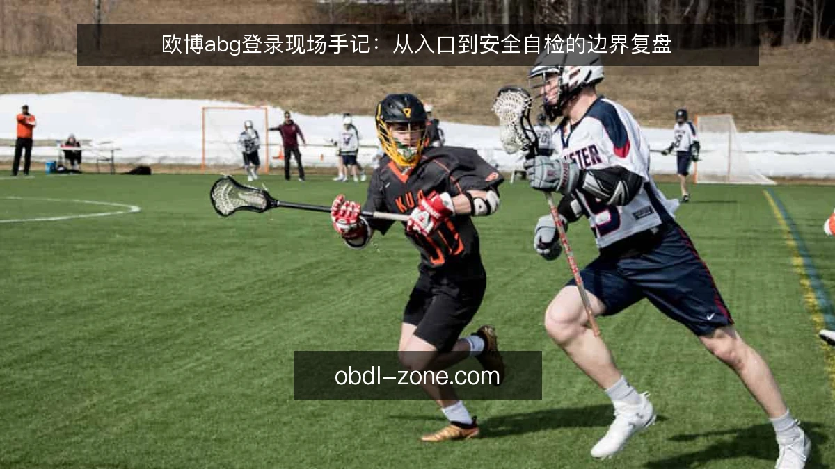 欧博abg登录现场手记：从入口到安全自检的边界复盘