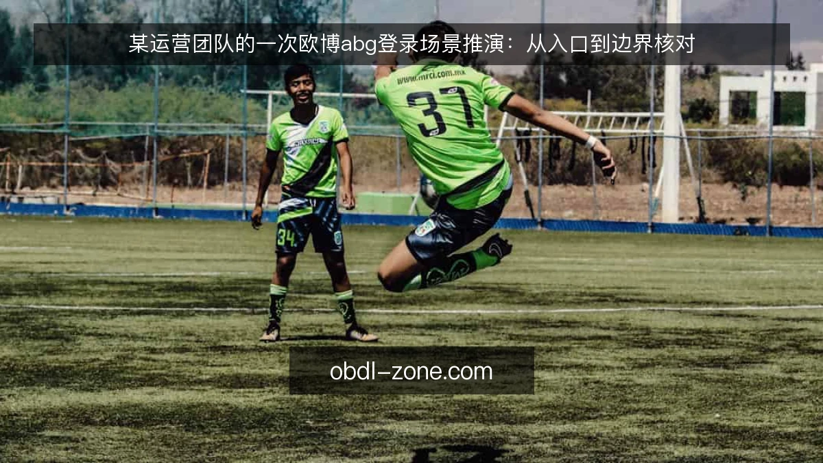 某运营团队的一次欧博abg登录场景推演:从入口到边界核对