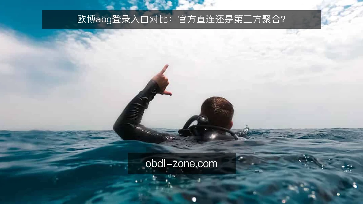 欧博abg登录入口对比：官方直连还是第三方聚合？