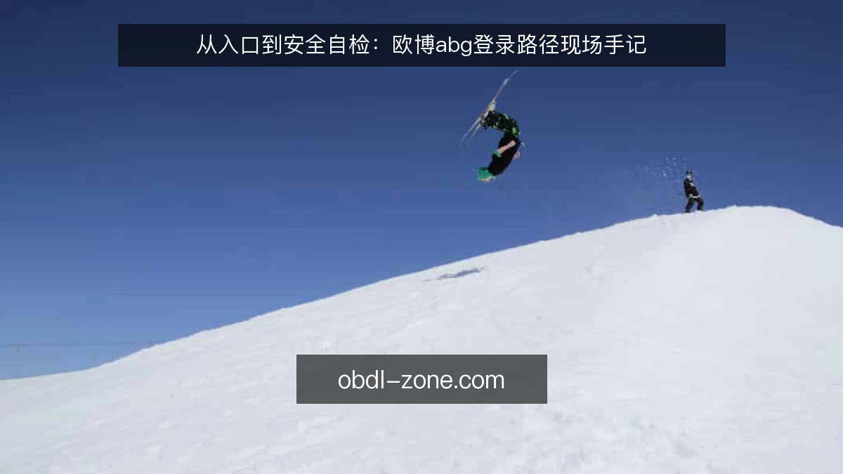 从入口到安全自检：欧博abg登录路径现场手记