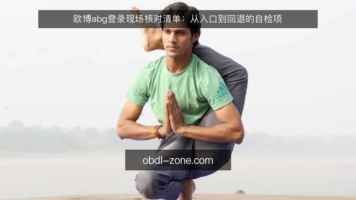 欧博abg登录现场核对清单：从入口到回退的自检项
