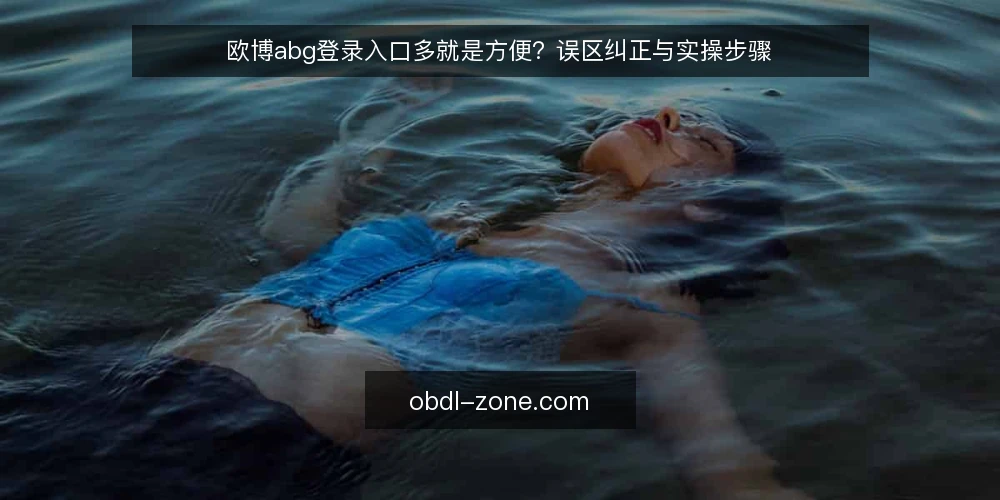 欧博abg登录入口多就是方便?误区纠正与实操步骤 — 误区:入口多等于方便,实则暗藏风险 配图
