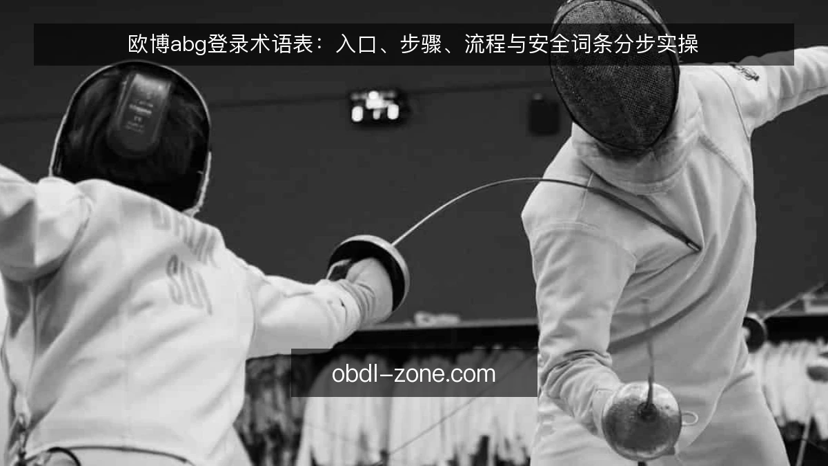 欧博abg登录术语表:入口、步骤、流程与安全词条分步实操